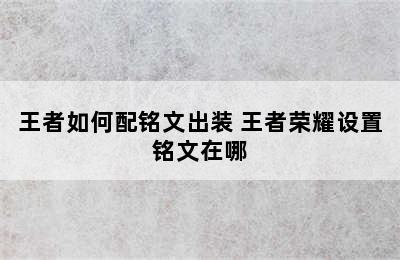 王者如何配铭文出装 王者荣耀设置铭文在哪